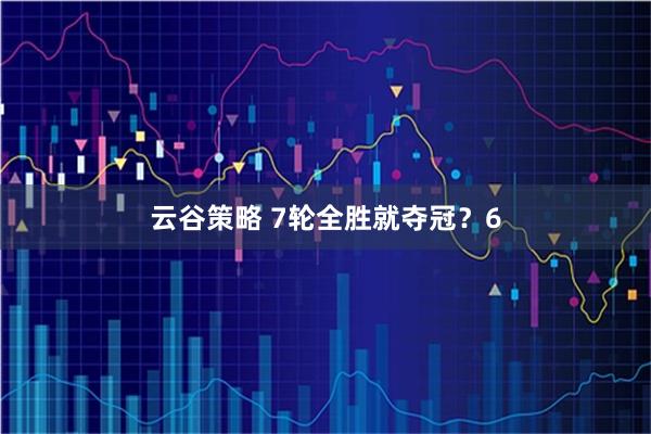 云谷策略 7轮全胜就夺冠？6