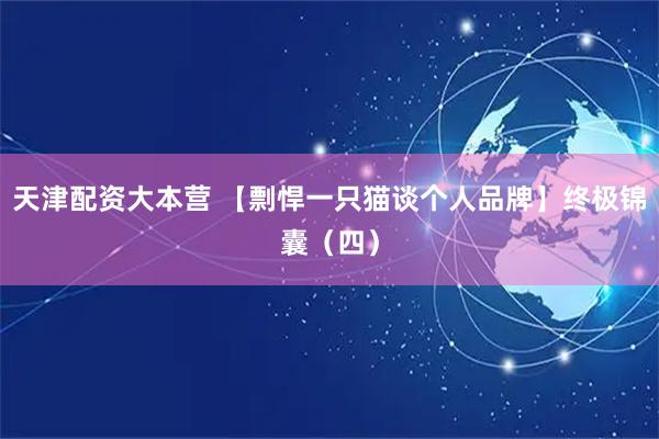 天津配资大本营 【剽悍一只猫谈个人品牌】终极锦囊（四）