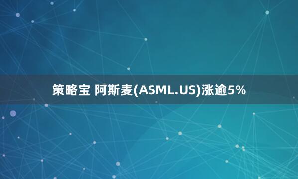 策略宝 阿斯麦(ASML.US)涨逾5%