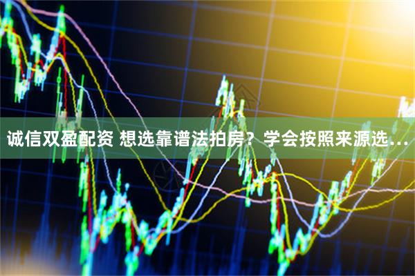 诚信双盈配资 想选靠谱法拍房？学会按照来源选…