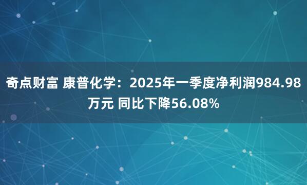 奇点财富 康普化学：2025年一季度净利润984.98万元 同比下降56.08%
