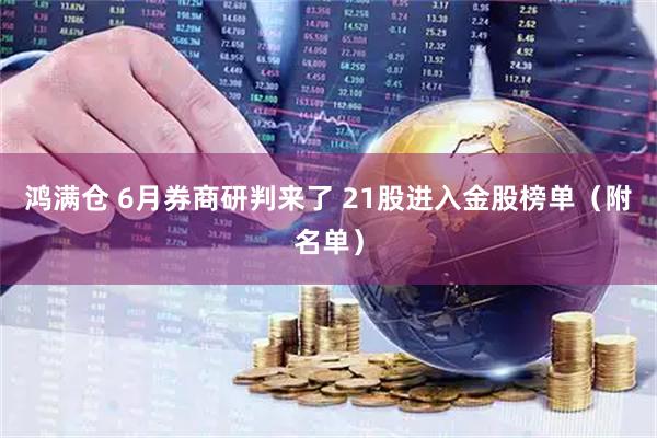 鸿满仓 6月券商研判来了 21股进入金股榜单（附名单）