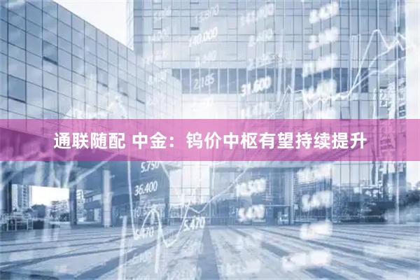 通联随配 中金：钨价中枢有望持续提升