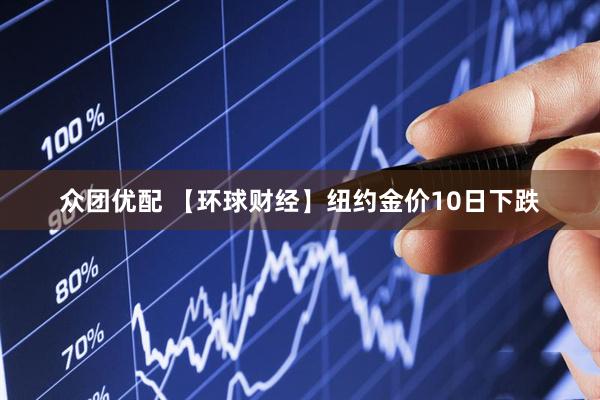 众团优配 【环球财经】纽约金价10日下跌