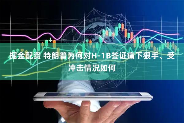 掘金配资 特朗普为何对H-1B签证痛下狠手、受冲击情况如何