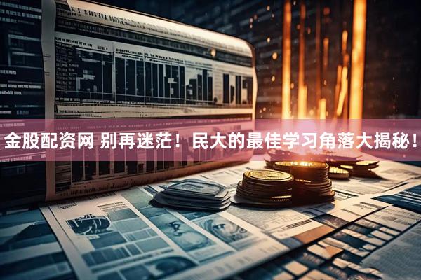 金股配资网 别再迷茫！民大的最佳学习角落大揭秘！