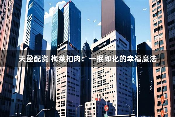 天盈配资 梅菜扣肉：一抿即化的幸福魔法