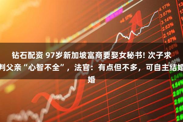 钻石配资 97岁新加坡富商要娶女秘书! 次子求判父亲“心智不全”，法官：有点但不多，可自主结婚