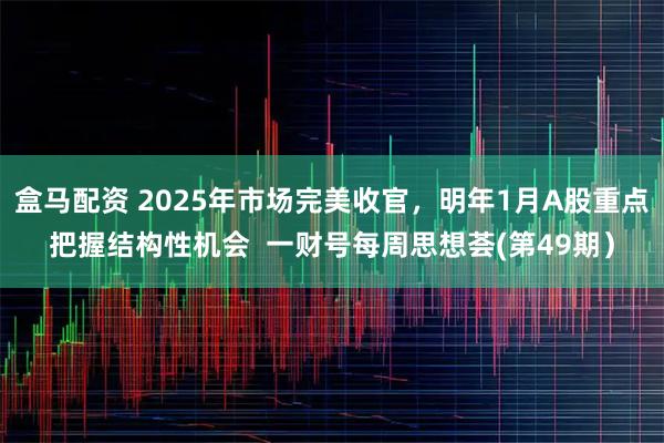 盒马配资 2025年市场完美收官，明年1月A股重点把握结构性机会  一财号每周思想荟(第49期）