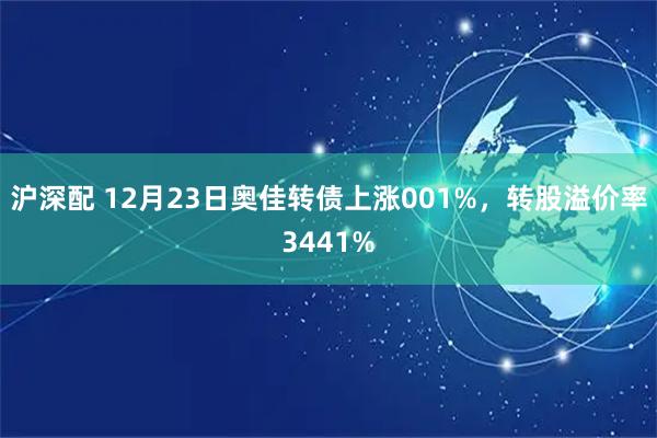 沪深配 12月23日奥佳转债上涨001%，转股溢价率3441%