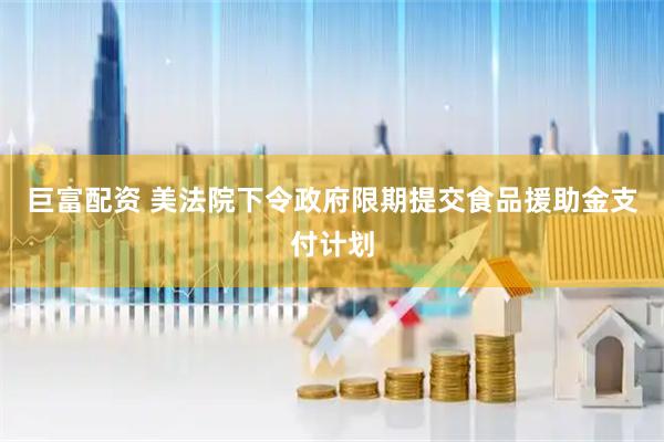 巨富配资 美法院下令政府限期提交食品援助金支付计划