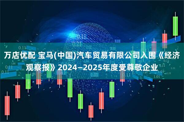 万店优配 宝马(中国)汽车贸易有限公司入围《经济观察报》2024—2025年度受尊敬企业