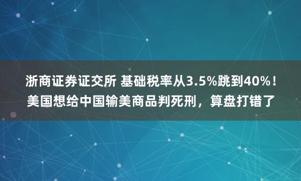 浙商证券证交所 基础税率从3.5%跳到40%！美国想给中国输美商品判死刑，算盘打错了